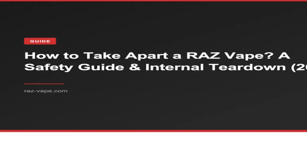 RAZ VAPE How to Take Apart a RAZ Vape? A Safety Guide & Internal Teardown (2026)
