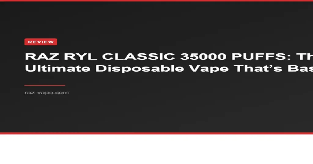 RAZ VAPE RAZ RYL CLASSIC 35000 PUFFS: The Ultimate Disposable Vape That’s Basically a Flavor Party