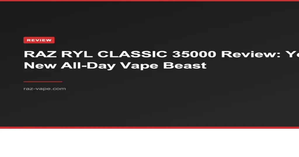RAZ VAPE RAZ RYL CLASSIC 35000 Review: Your New All-Day Vape Beast